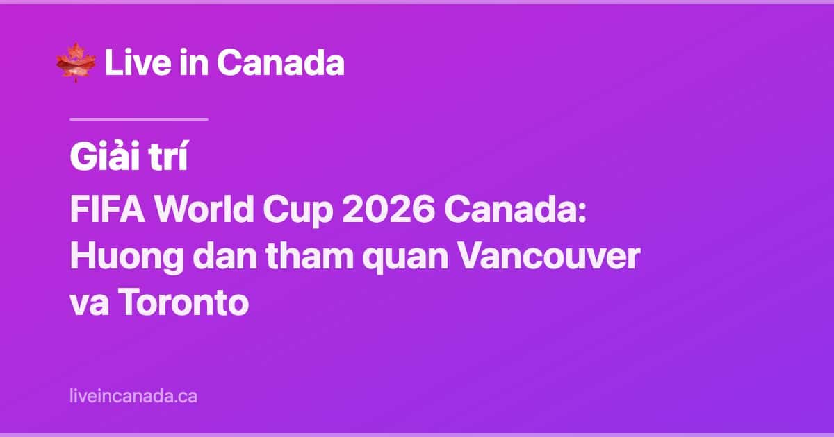 FIFA World Cup 2026 Canada: Huong dan tham quan Vancouver va Toronto