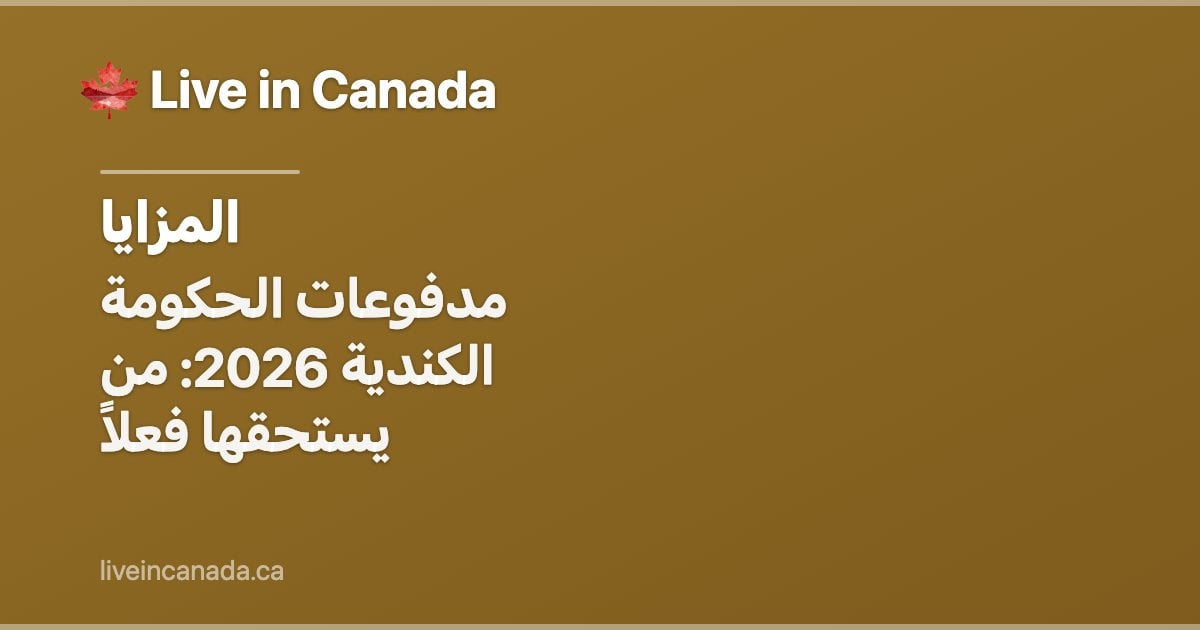 مدفوعات الحكومة الكندية 2026: من يستحقها فعلاً