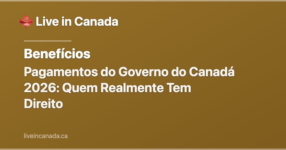 Pagamentos do Governo do Canadá 2026: Quem Realmente Tem Direito
