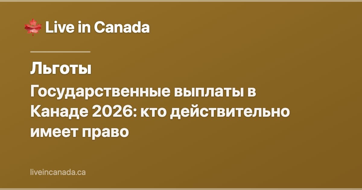 Государственные выплаты в Канаде 2026: кто действительно имеет право