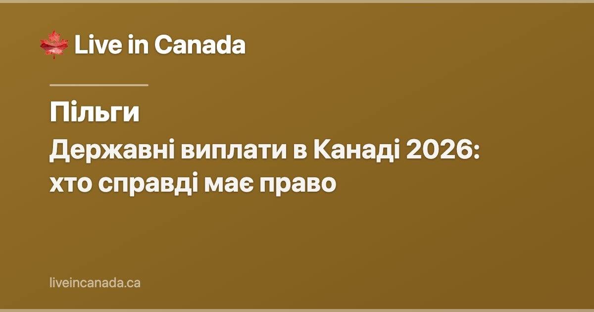 Державні виплати в Канаді 2026: хто справді має право