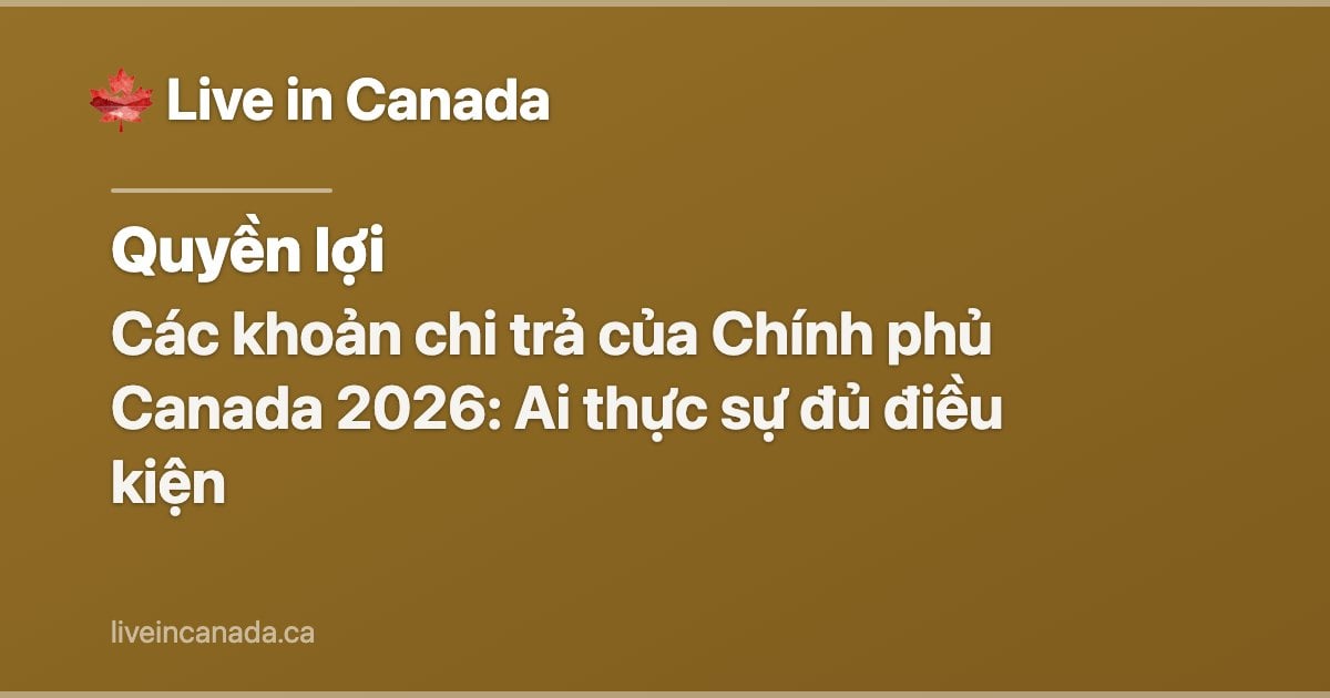 Các khoản chi trả của Chính phủ Canada 2026: Ai thực sự đủ điều kiện