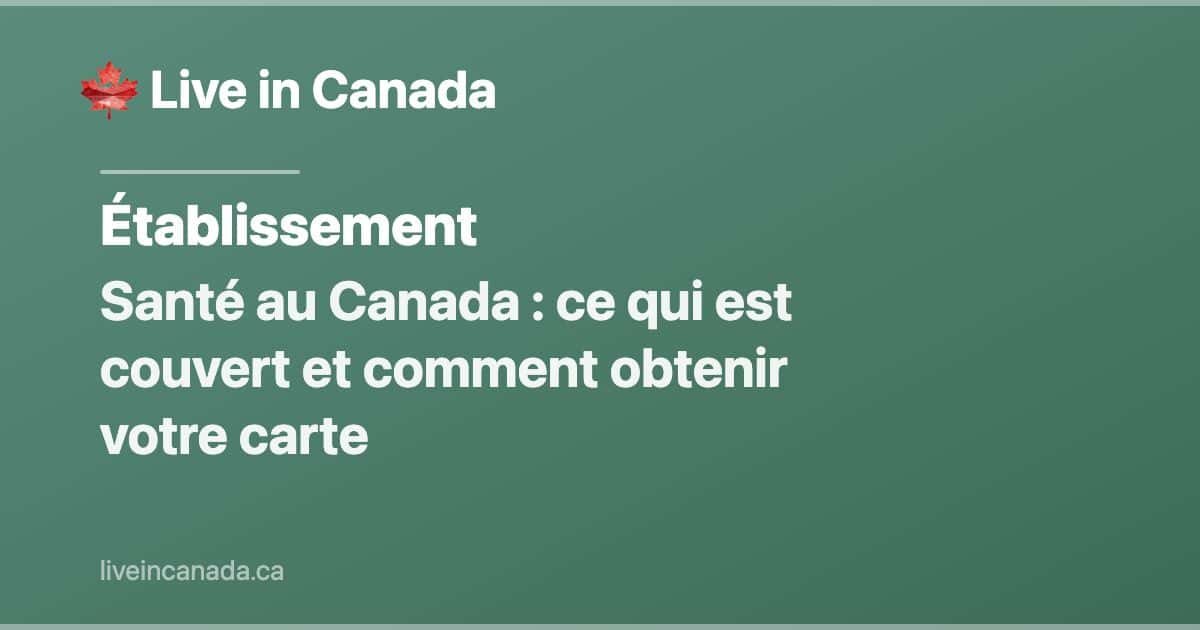 Santé au Canada : ce qui est couvert et comment obtenir votre carte