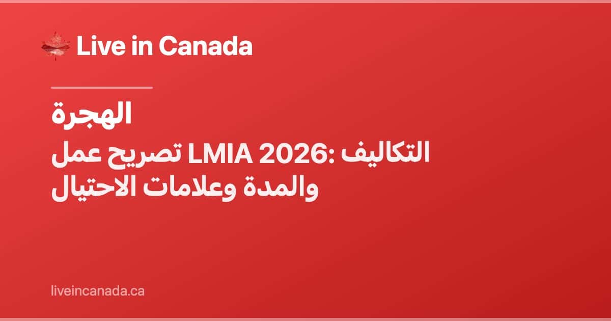 تصريح عمل LMIA 2026: التكاليف والمدة وعلامات الاحتيال
