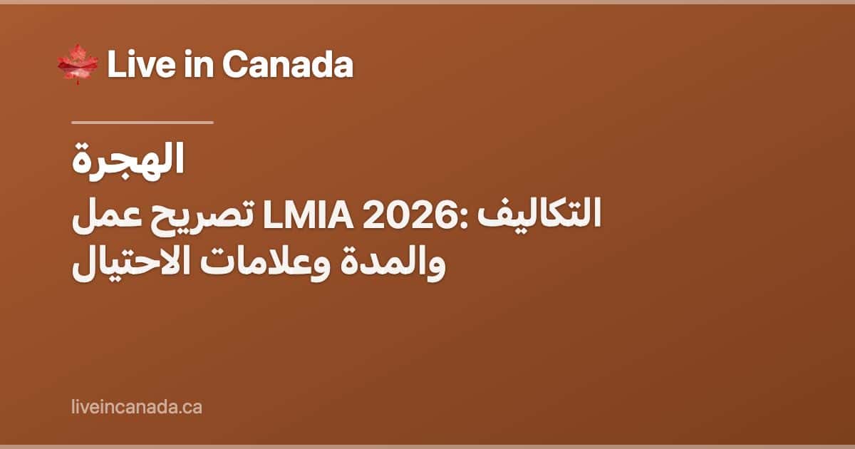 تصريح عمل LMIA 2026: التكاليف والمدة وعلامات الاحتيال