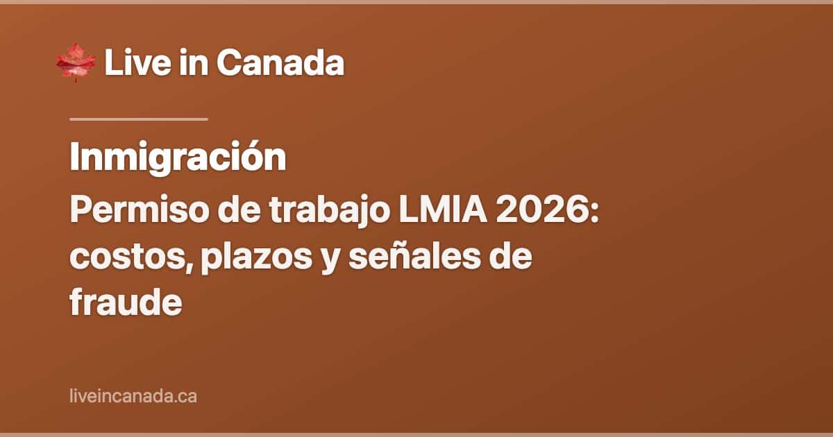 Permiso de trabajo LMIA 2026: costos, plazos y señales de fraude
