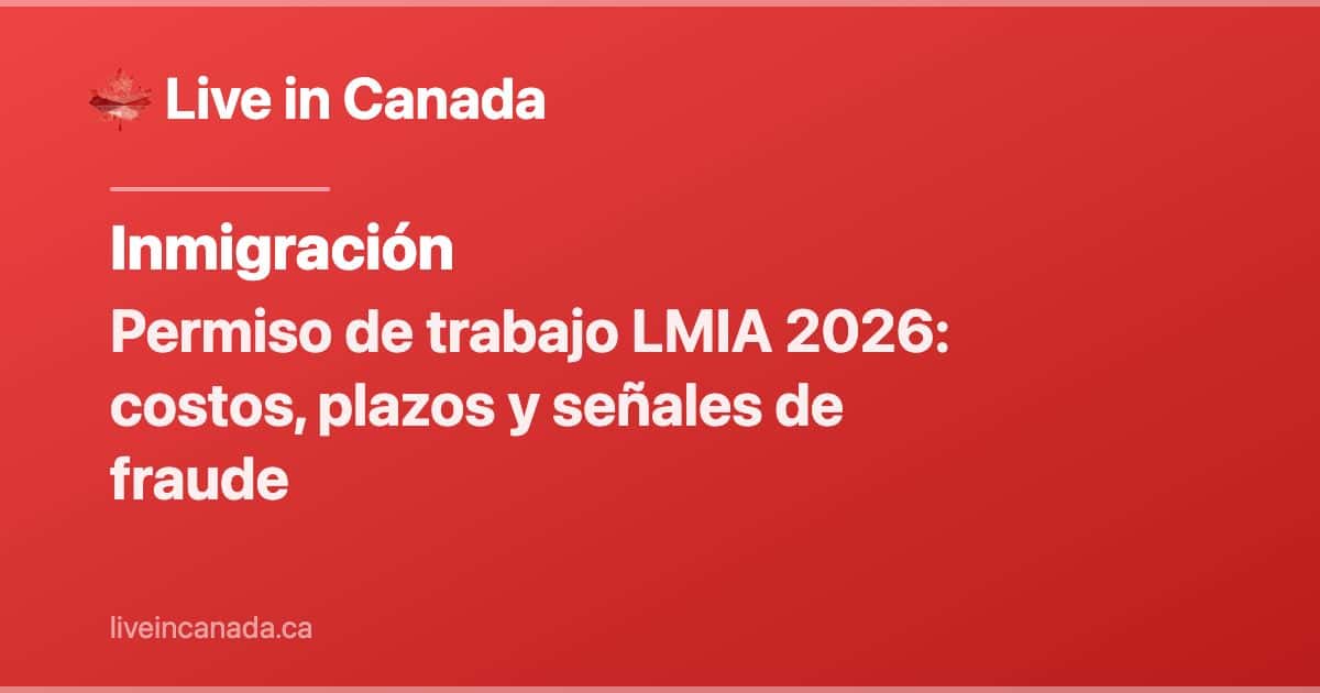 Permiso de trabajo LMIA 2026: costos, plazos y señales de fraude