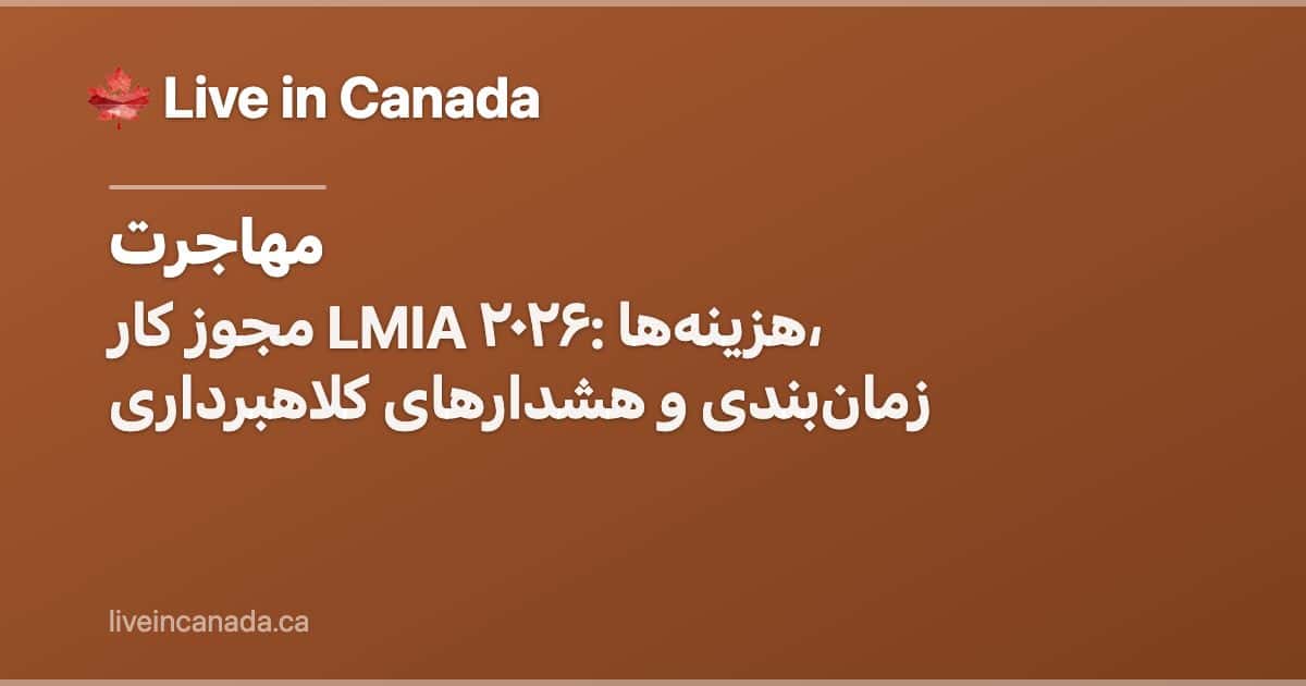 مجوز کار LMIA ۲۰۲۶: هزینهها، زمانبندی و هشدارهای کلاهبرداری