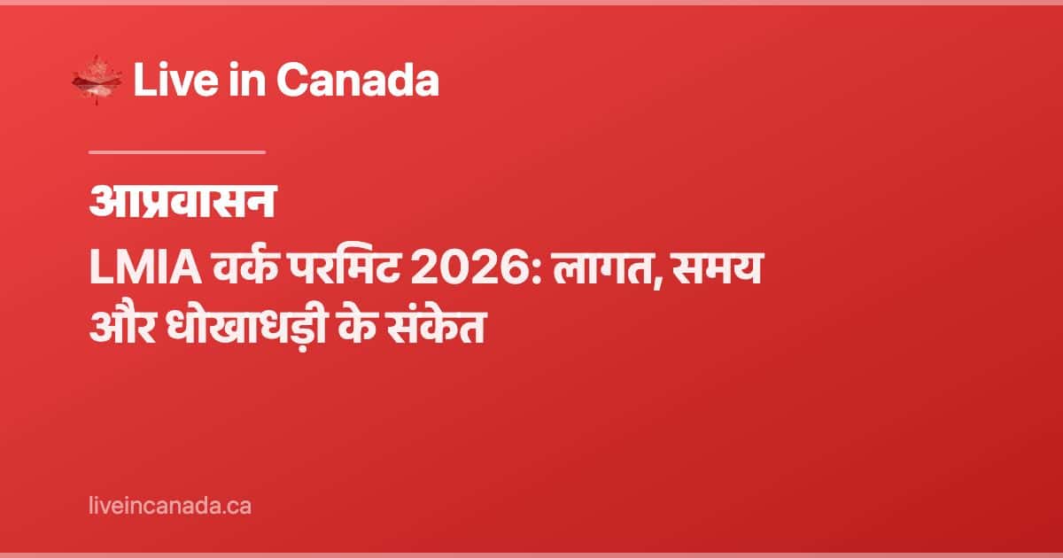 LMIA वर्क परमिट 2026: लागत, समय और धोखाधड़ी के संकेत