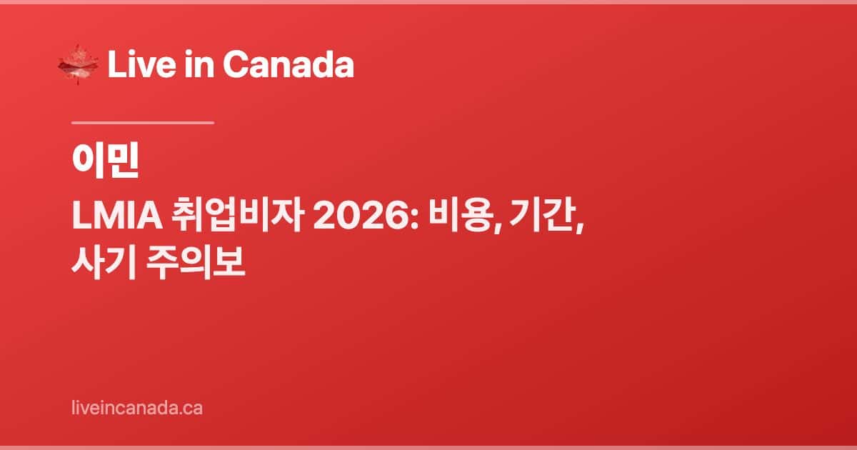 LMIA 취업비자 2026: 비용, 기간, 사기 주의보