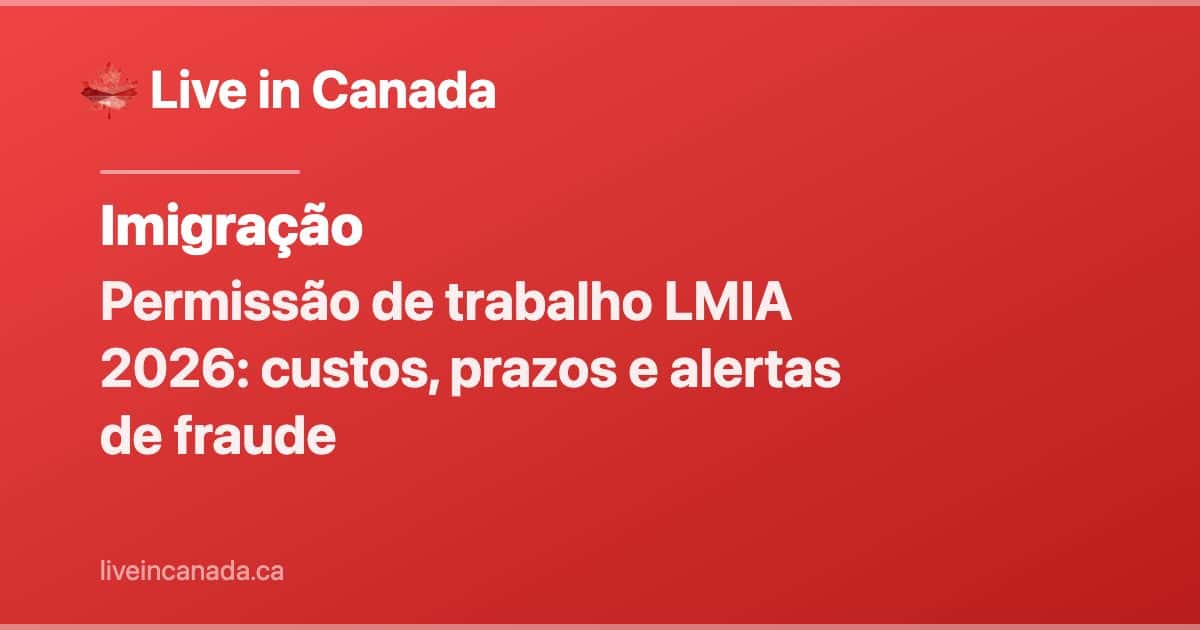 Permissão de trabalho LMIA 2026: custos, prazos e alertas de fraude