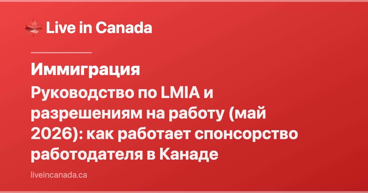 Руководство по LMIA и разрешениям на работу (май 2026): как работает спонсорство работодателя в Канаде