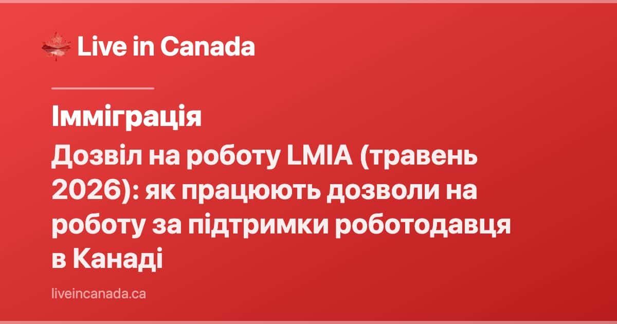 Дозвіл на роботу LMIA (травень 2026): як працюють дозволи на роботу за підтримки роботодавця в Канаді
