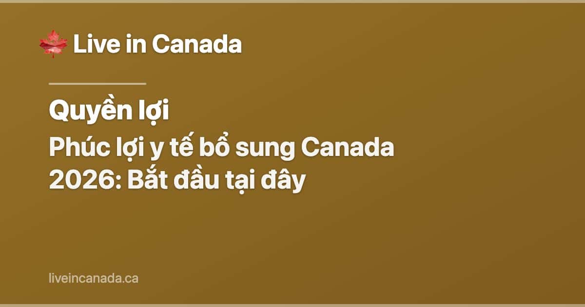 Phúc lợi y tế bổ sung Canada 2026: Bắt đầu tại đây