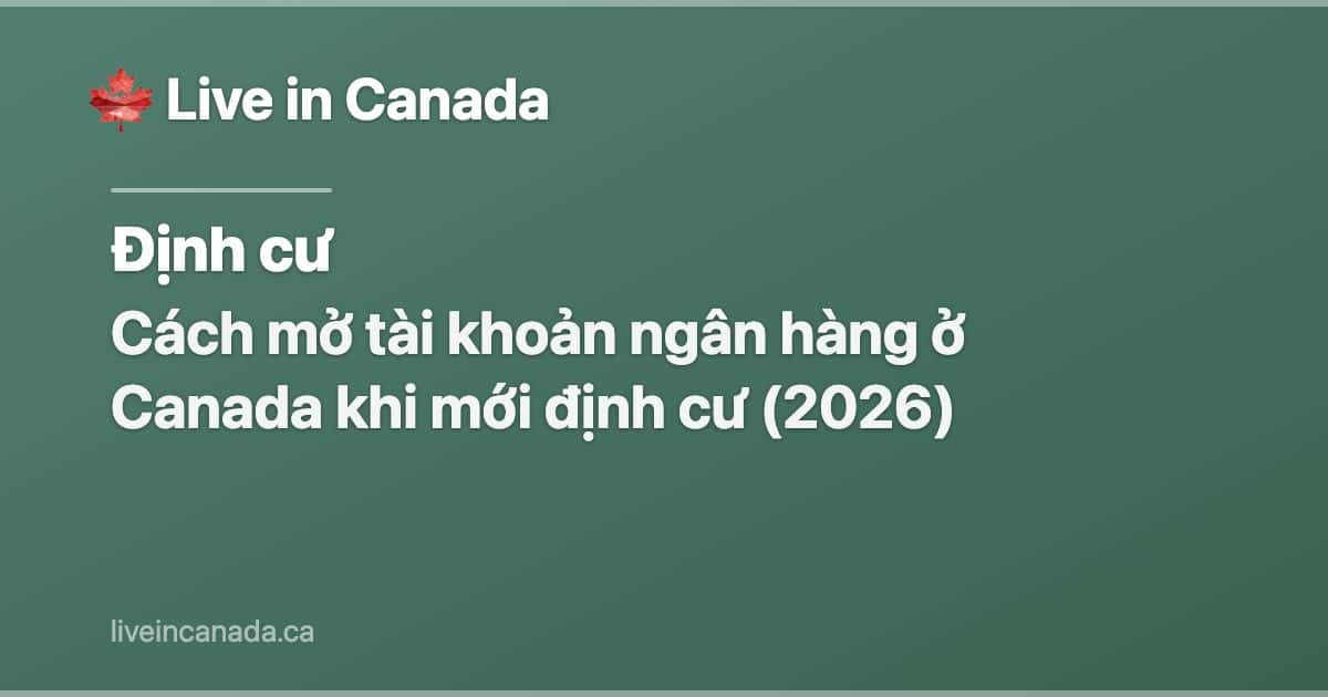 Cách mở tài khoản ngân hàng ở Canada khi mới định cư (2026)