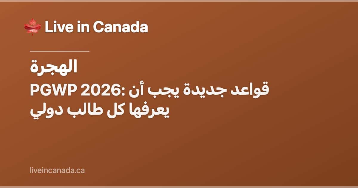 PGWP 2026: قواعد جديدة يجب أن يعرفها كل طالب دولي