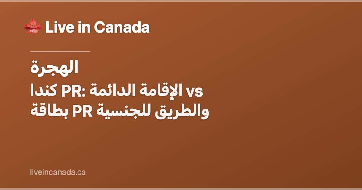 كندا PR: الإقامة الدائمة vs بطاقة PR والطريق للجنسية