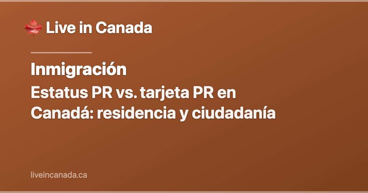 Estatus PR vs. tarjeta PR en Canadá: residencia y ciudadanía