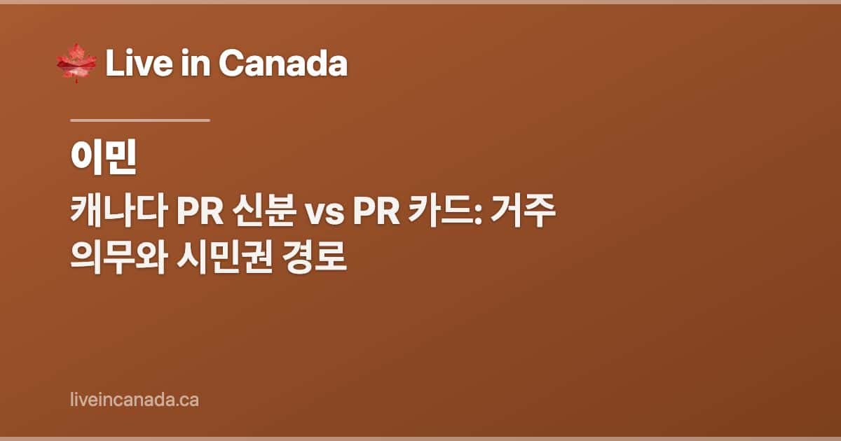 캐나다 PR 신분 vs PR 카드: 거주 의무와 시민권 경로
