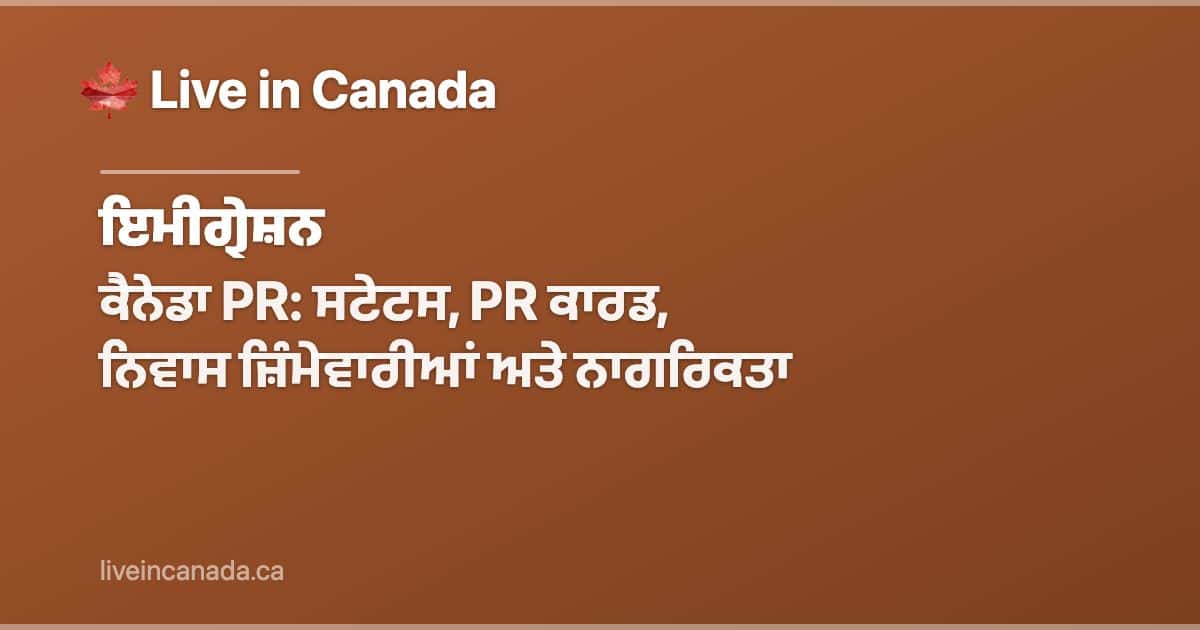 ਕੈਨੇਡਾ PR: ਸਟੇਟਸ, PR ਕਾਰਡ, ਨਿਵਾਸ ਜ਼ਿੰਮੇਵਾਰੀਆਂ ਅਤੇ ਨਾਗਰਿਕਤਾ