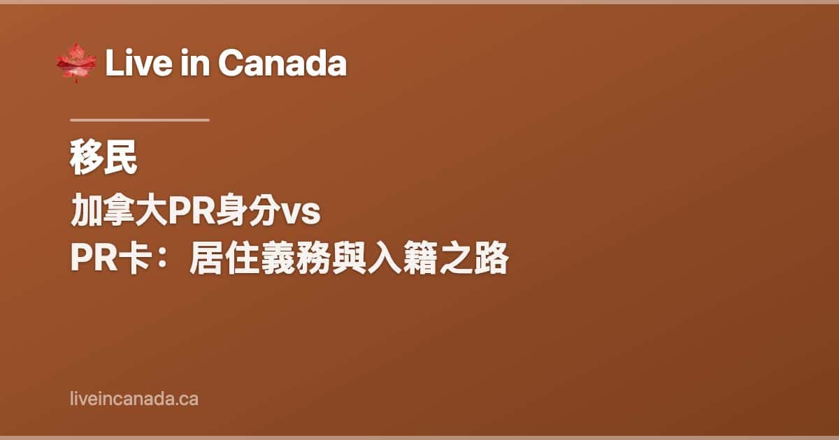 加拿大PR身分vs PR卡:居住義務與入籍之路
