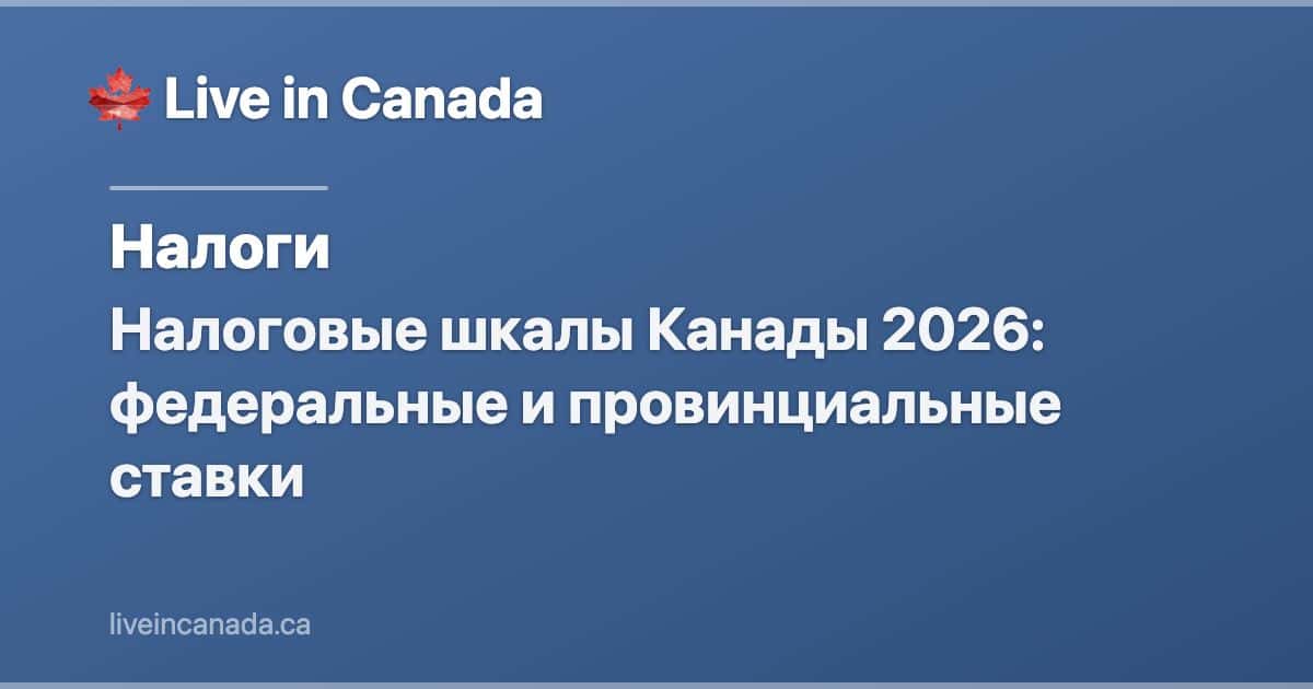 Налоговые шкалы Канады 2026: федеральные и провинциальные ставки