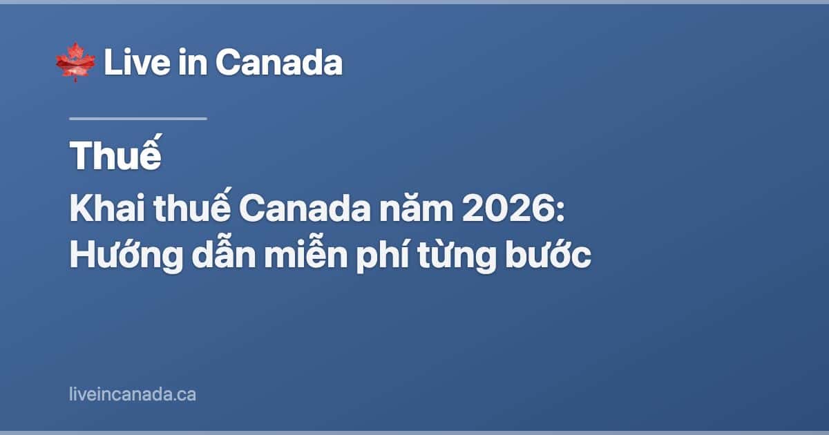 Khai thuế Canada năm 2026: Hướng dẫn miễn phí từng bước
