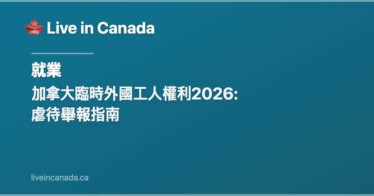 加拿大臨時外國工人權利2026: 虐待舉報指南