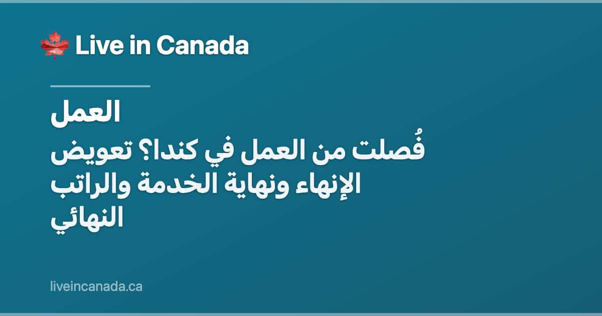 فُصلت من العمل في كندا؟ تعويض الإنهاء ونهاية الخدمة والراتب النهائي