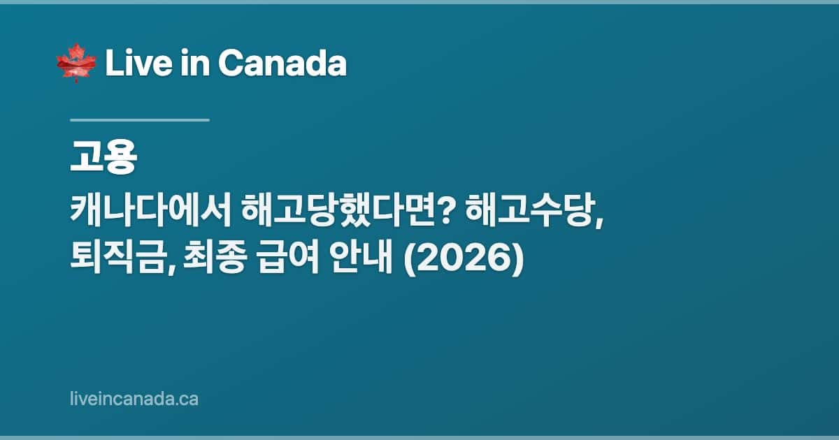캐나다에서 해고당했다면? 해고수당, 퇴직금, 최종 급여 안내 (2026)