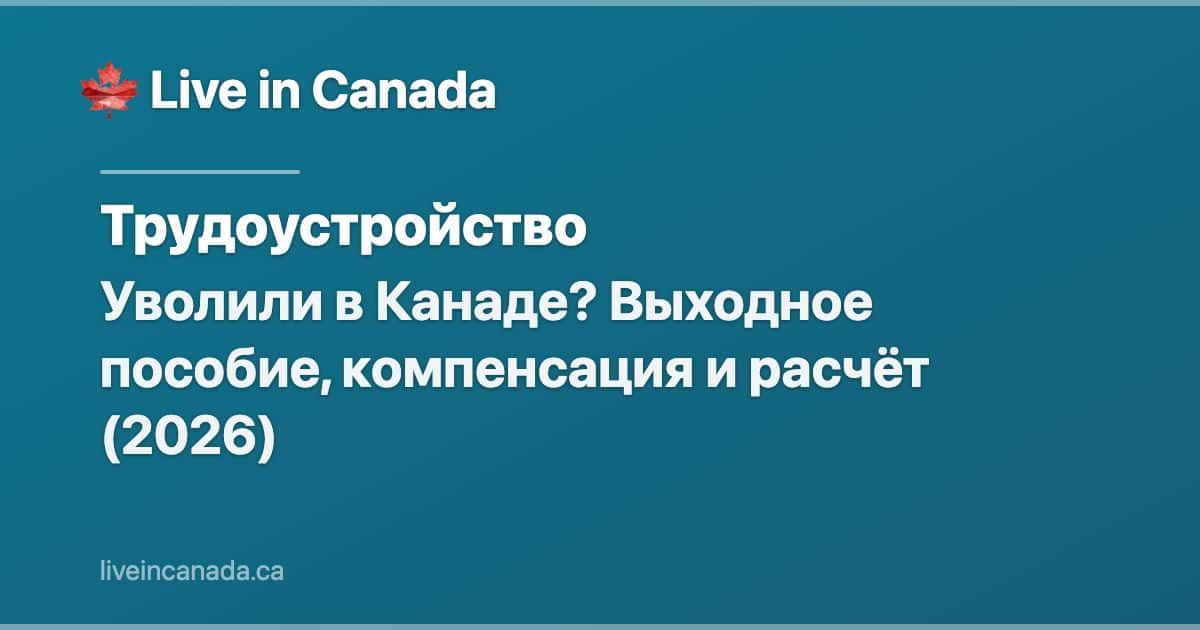 Уволили в Канаде? Выходное пособие, компенсация и расчёт (2026)