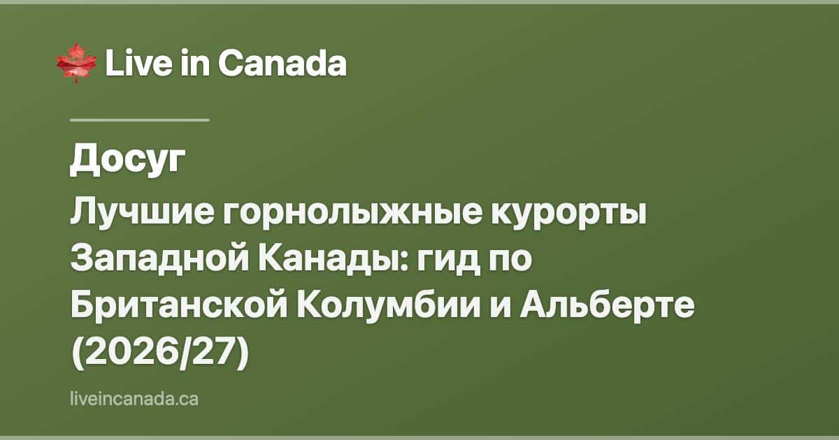 Лучшие горнолыжные курорты Западной Канады: гид по Британской Колумбии и Альберте (2026/27)